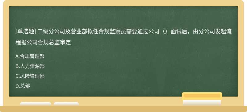 二级分公司及营业部拟任合规监察员需要通过公司（）面试后，由分公司发起流程报公司合规总监审定