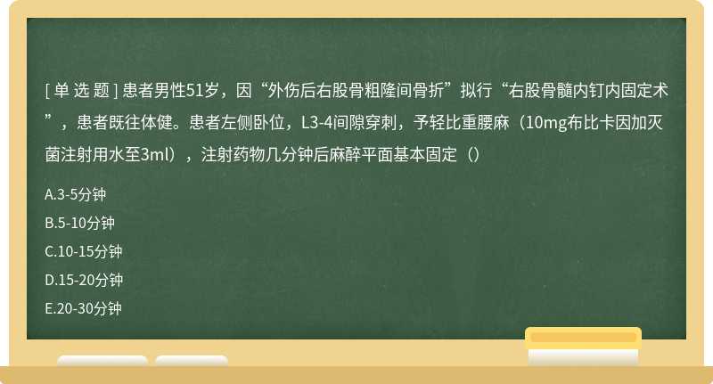 患者男性51岁，因“外伤后右股骨粗隆间骨折”拟行“右股骨髓内钉内固定术”，患者既往体健。患者左侧卧位，L3-4间隙穿刺，予轻比重腰麻（10mg布比卡因加灭菌注射用水至3ml），注射药物几分钟后麻醉平面基本固定（）