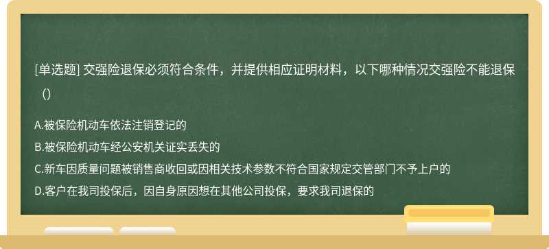 交强险退保必须符合条件，并提供相应证明材料，以下哪种情况交强险不能退保（）