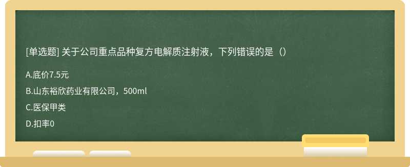关于公司重点品种复方电解质注射液,下列错误的是()
