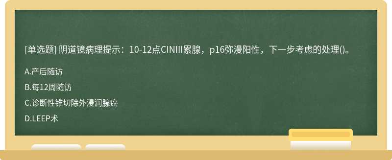 陰道鏡病理提示：10-12點(diǎn)CINIII累腺，p16彌漫陽性，下一步考慮的處理()。