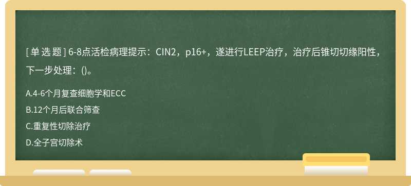 6-8點(diǎn)活檢病理提示：CIN2，p16+，遂進(jìn)行LEEP治療，治療后錐切切緣陽性，下一步處理：()。