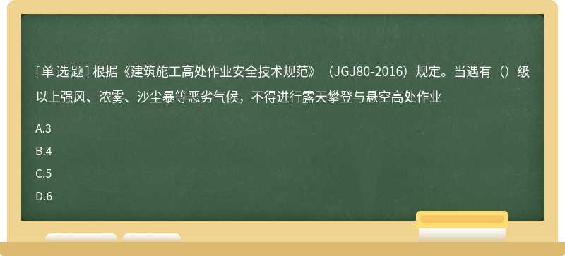 根据《建筑施工高处作业安全技术规范》（JGJ80-2016）规定。当遇有（）级以上强风、浓雾、沙尘暴等恶劣气候，不得进行露天攀登与悬空高处作业