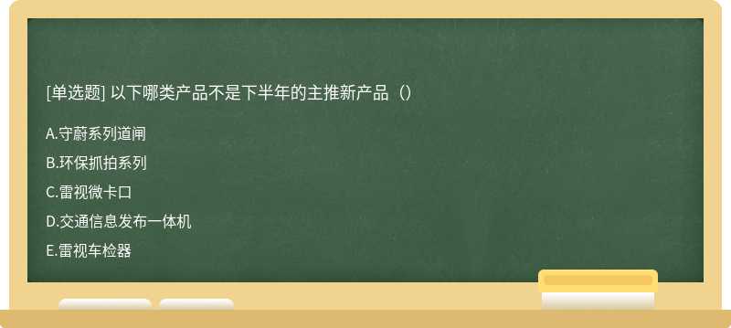 以下哪类产品不是下半年的主推新产品（）