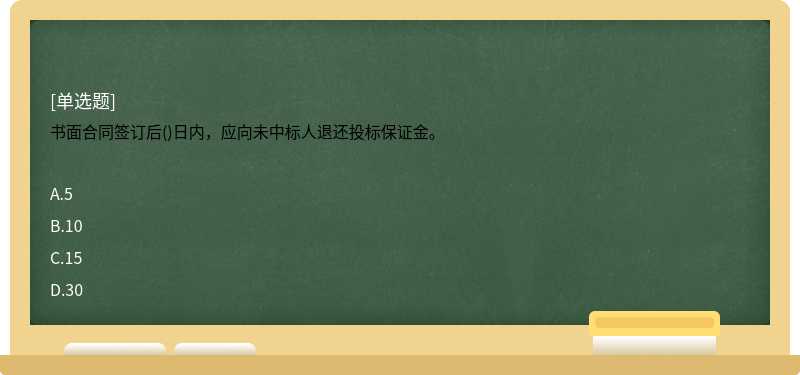 书面合同签订后()日内，应向未中标人退还投标保证金。