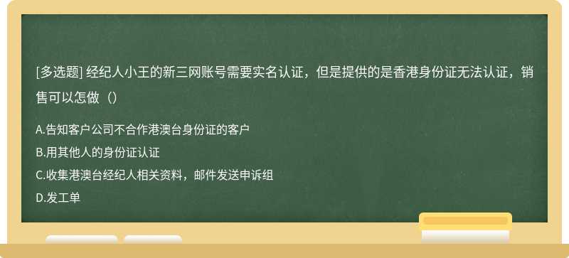 经纪人小王的新三网账号需要实名认证，但是提供的是香港身份证无法认证，销售可以怎做（）