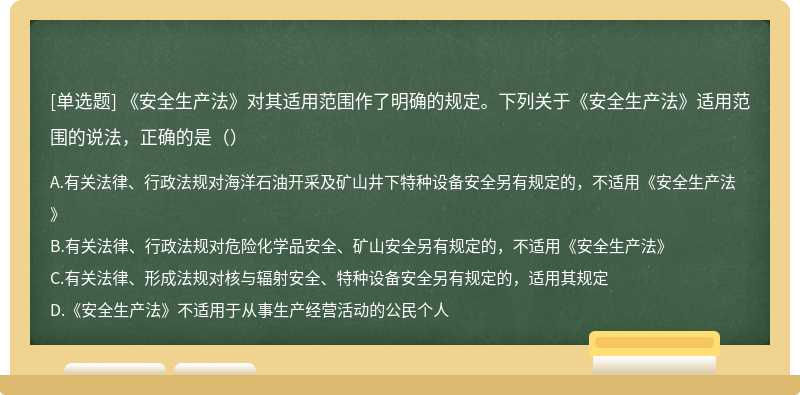 《安全生产法》对其适用范围作了明确的规定。下列关于《安全生产法》适用范围的说法，正确的是（）