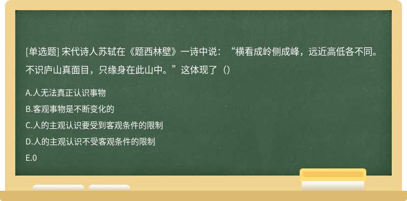 宋代诗人苏轼在《题西林壁》一诗中说：“横看成岭侧成峰，远近高低各不同。不识庐山真面目，只缘身在此山中。”这体现了（）