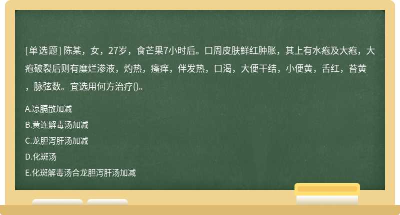 陈某，女，27岁，食芒果7小时后。口周皮肤鲜红肿胀，其上有水疱及大疱，大疱破裂后则有糜烂渗液，灼热，瘙痒，伴发热，口渴，大便干结，小便黄，舌红，苔黄，脉弦数。宜选用何方治疗()。