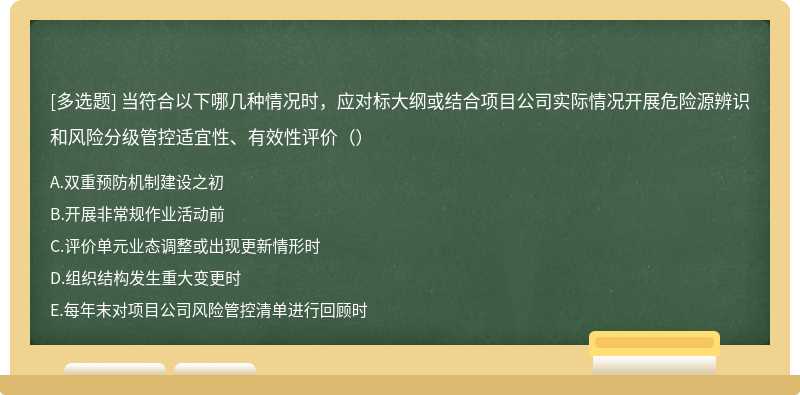 当符合以下哪几种情况时，应对标大纲或结合项目公司实际情况开展危险源辨识和风险分级管控适宜性、有效性评价（）