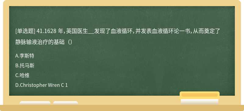 41.1628 年，英国医生__发现了血液循环，并发表血液循环论一书，从而奠定了静脉输液治疗的基础（）