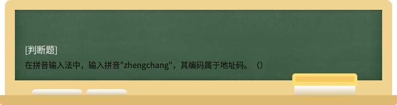 在拼音输入法中，输入拼音"zhengchang"，其编码属于地址码。（）