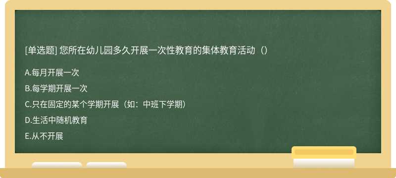 您所在幼儿园多久开展一次性教育的集体教育活动（）