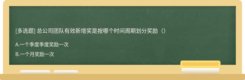 总公司团队有效新增奖是按哪个时间周期划分奖励（）