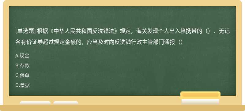 根据《中华人民共和国反洗钱法》规定，海关发现个人出入境携带的（）、无记名有价证券超过规定金额的，应当及时向反洗钱行政主管部门通报（）