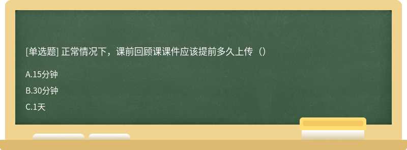 正常情况下，课前回顾课课件应该提前多久上传（）