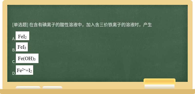 在含有碘离子的酸性溶液中，加入含三价铁离子的溶液时，产生