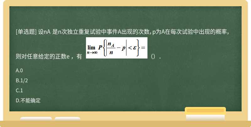 设nA 是n次独立重复试验中事件A出现的次数，p为A在每次试验中出现的概率，则对任意给定的正数e ，有   （）．