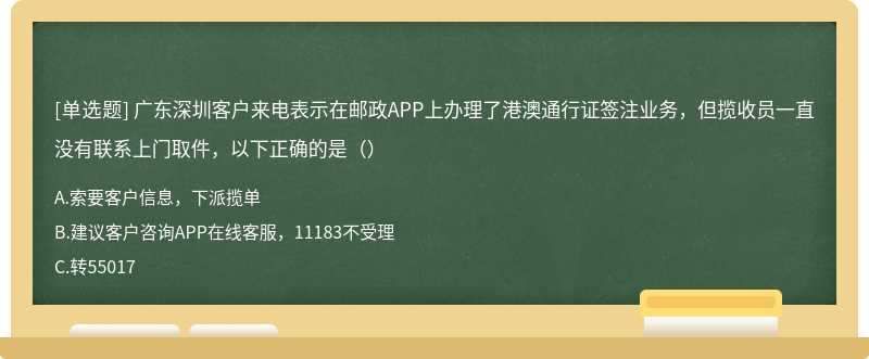 广东深圳客户来电表示在邮政APP上办理了港澳通行证签注业务，但揽收员一直没有联系上门取件，以下正确的是（）