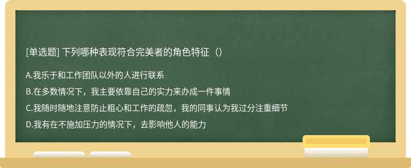 下列哪种表现符合完美者的角色特征（）