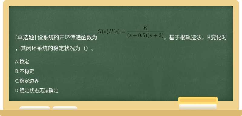 设系统的开环传递函数为，基于根轨迹法，K变化时，其闭环系统的稳定状况为（）。