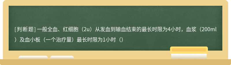 一般全血、红细胞（2u）从发血到输血结束的最长时限为4小时，血浆（200ml）及血小板（一个治疗量）最长时限为1小时（）