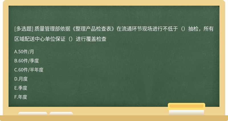 质量管理部依据《整理产品检查表》在流通环节现场进行不低于（）抽检，所有区域配送中心单位保证（）进行覆盖检查