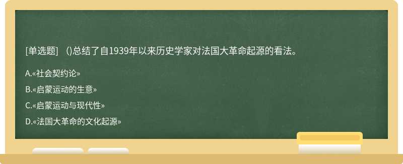 （)总结了自1939年以来历史学家对法国大革命起源的看法。