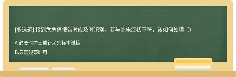 接到危急值报告时应及时识别，若与临床症状不符，该如何处理（）