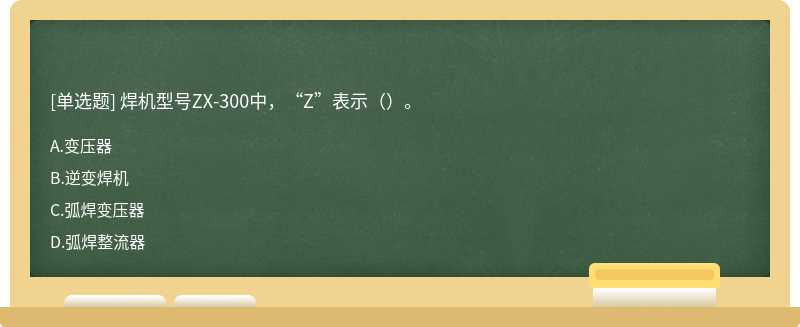 焊机型号ZX-300中，“Z”表示（）。
