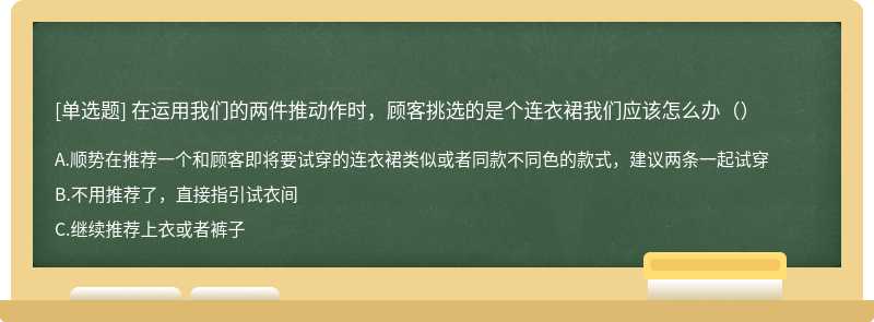 在运用我们的两件推动作时，顾客挑选的是个连衣裙我们应该怎么办（）