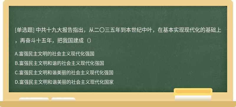 中共十九大报告指出，从二〇三五年到本世纪中叶，在基本实现现代化的基础上，再奋斗十五年，把我国建成（）