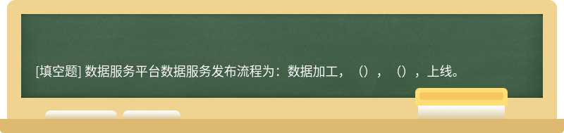 数据服务平台数据服务发布流程为：数据加工，（），（），上线。