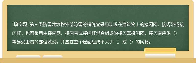 第三类防雷建筑物外部防雷的措施宜采用装设在建筑物上的接闪网、接闪带或接闪杆，也可采用由接闪网、接闪带或接闪杆混合组成的接闪器接闪网、接闪带应沿（）等易受雷击的部位敷设，并应在整个屋面组成不大于（）或（）的网格。