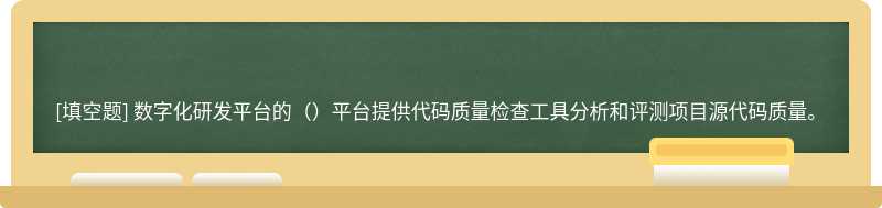 数字化研发平台的（）平台提供代码质量检查工具分析和评测项目源代码质量。