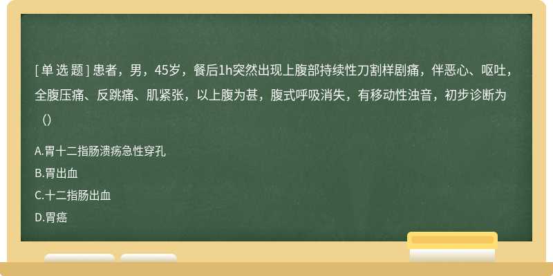 患者，男，45岁，餐后1h突然出现上腹部持续性刀割样剧痛，伴恶心、呕吐，全腹压痛、反跳痛、肌紧张，以上腹为甚，腹式呼吸消失，有移动性浊音，初步诊断为（）