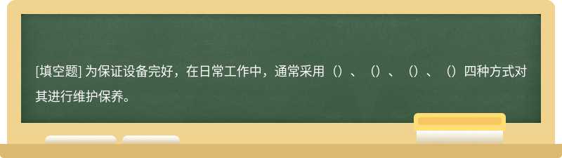 为保证设备完好，在日常工作中，通常采用（）、（）、（）、（）四种方式对其进行维护保养。