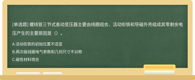 螺线管三节式差动变压器主要由线圈组合、活动衔铁和导磁外壳组成其零剩余电压产生的主要原因是（）。