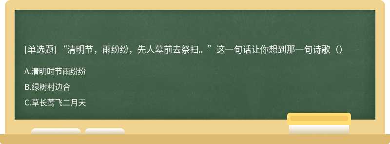 “清明节，雨纷纷，先人墓前去祭扫。”这一句话让你想到那一句诗歌（）