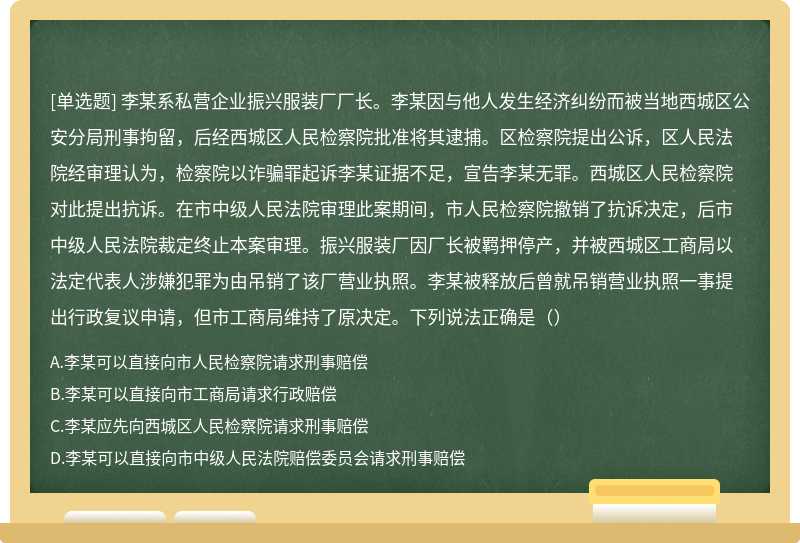 李某系私营企业振兴服装厂厂长。李某因与他人发生经济纠纷而被当地西城区公安分局刑事拘留，后经西城区人民检察院批准将其逮捕。区检察院提出公诉，区人民法院经审理认为，检察院以诈骗罪起诉李某证据不足，宣告李某无罪。西城区人民检察院对此提出抗诉。在市中级人民法院审理此案期间，市人民检察院撤销了抗诉决定，后市中级人民法院裁定终止本案审理。振兴服装厂因厂长被羁押停产，并被西城区工商局以法定代表人涉嫌犯罪为由吊销了该厂营业执照。李某被释放后曾就吊销营业执照一事提出行政复议申请，但市工商局维持了原决定。下列说法正确是（）