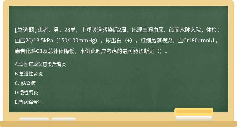 患者，男，28岁，上呼吸道感染后2周，出现肉眼血尿、颜面水肿入院，体检：血压20/13.5kPa（150/100mmHg），尿蛋白（+），红细胞满视野，血Cr180μmol/L。患者化验C3及总补体降低，本例此时应考虑的最可能诊断是（）。