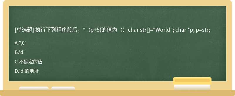 执行下列程序段后，*（p+5)的值为（）char str[]="World"; char *p; p=str;