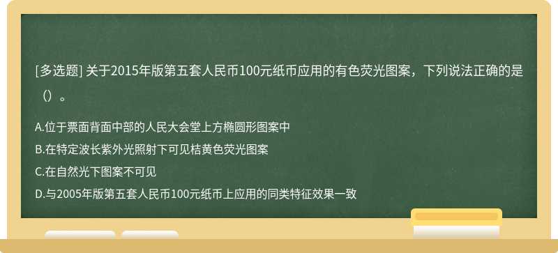 关于2015年版第五套人民币100元纸币应用的有色荧光图案，下列说法正确的是（）。