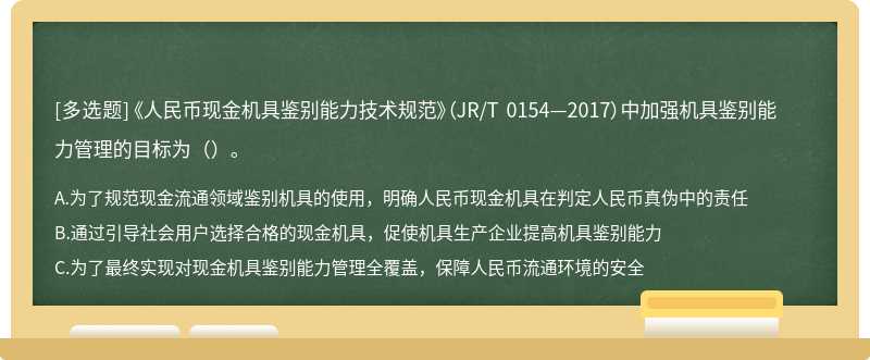 《人民幣現金機具鑒別能力技術規范》（JR/T 0154—2017）中加強機具鑒別能力管理的目標為（）。