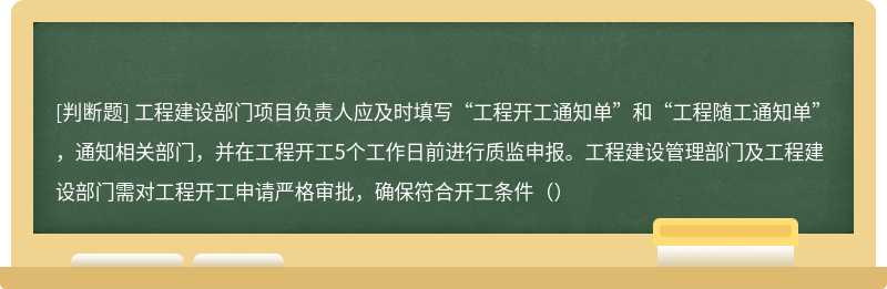 工程建设部门项目负责人应及时填写“工程开工通知单”和“工程随工通知单”，通知相关部门，并在工程开工5个工作日前进行质监申报。工程建设管理部门及工程建设部门需对工程开工申请严格审批，确保符合开工条件（）