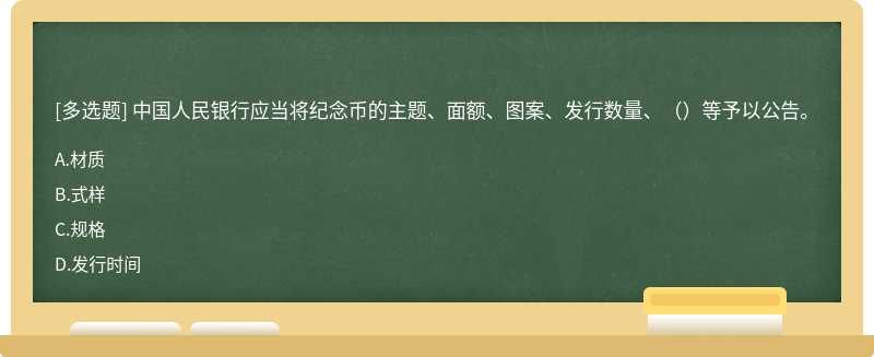 中国人民银行应当将纪念币的主题、面额、图案、发行数量、（）等予以公告。
