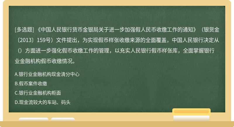 《中国人民银行货币金银局关于进一步加强假人民币收缴工作的通知》（银货金〔2013〕159号）文件提出，为实现假币样张收缴来源的全面覆盖，中国人民银行决定从（）方面进一步强化假币收缴工作的管理，以充实人民银行假币样张库，全面掌握银行业金融机构假币收缴情况。