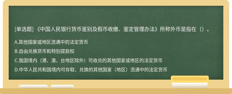《中国人民银行货币鉴别及假币收缴、鉴定管理办法》所称外币是指在（）。