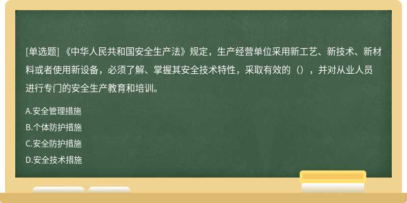 《中华人民共和国安全生产法》规定，生产经营单位采用新工艺、新技术、新材料或者使用新设备，必须了解、掌握其安全技术特性，采取有效的（），并对从业人员进行专门的安全生产教育和培训。