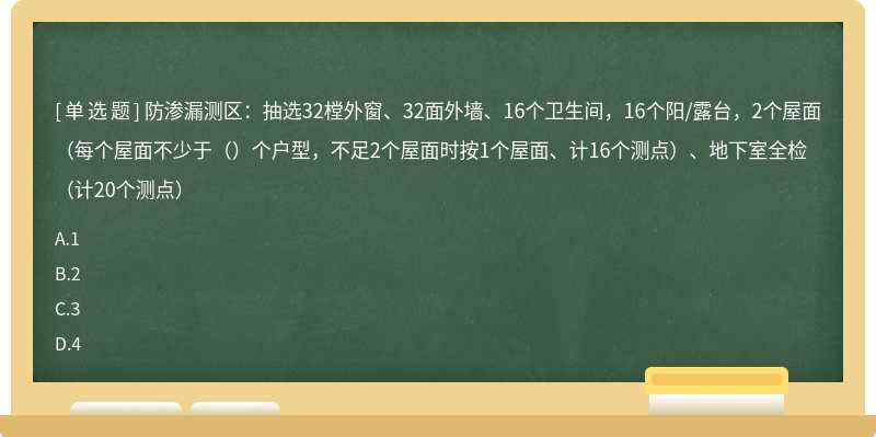 防渗漏测区：抽选32樘外窗、32面外墙、16个卫生间，16个阳/露台，2个屋面（每个屋面不少于（）个户型，不足2个屋面时按1个屋面、计16个测点）、地下室全检（计20个测点）